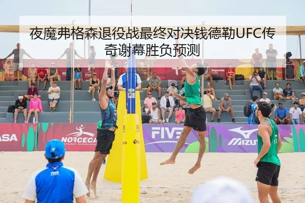 夜魔弗格森退役战最终对决钱德勒UFC传奇谢幕胜负预测